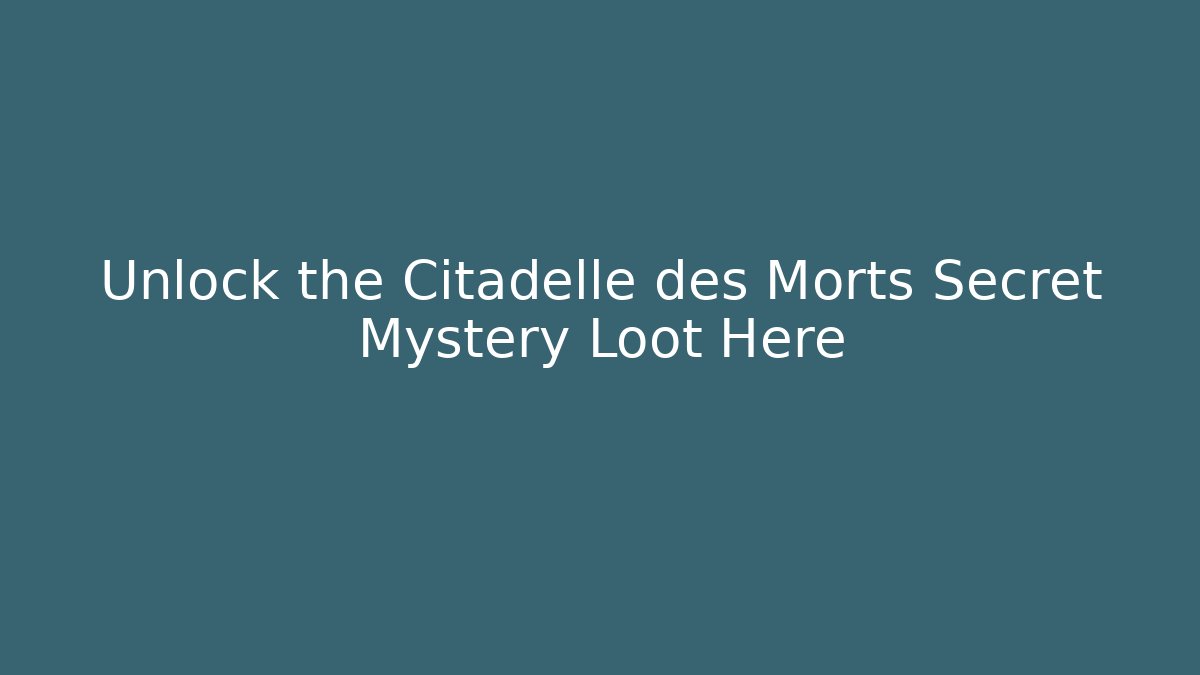 Unlock the Citadelle des Morts Secret Mystery Loot Here