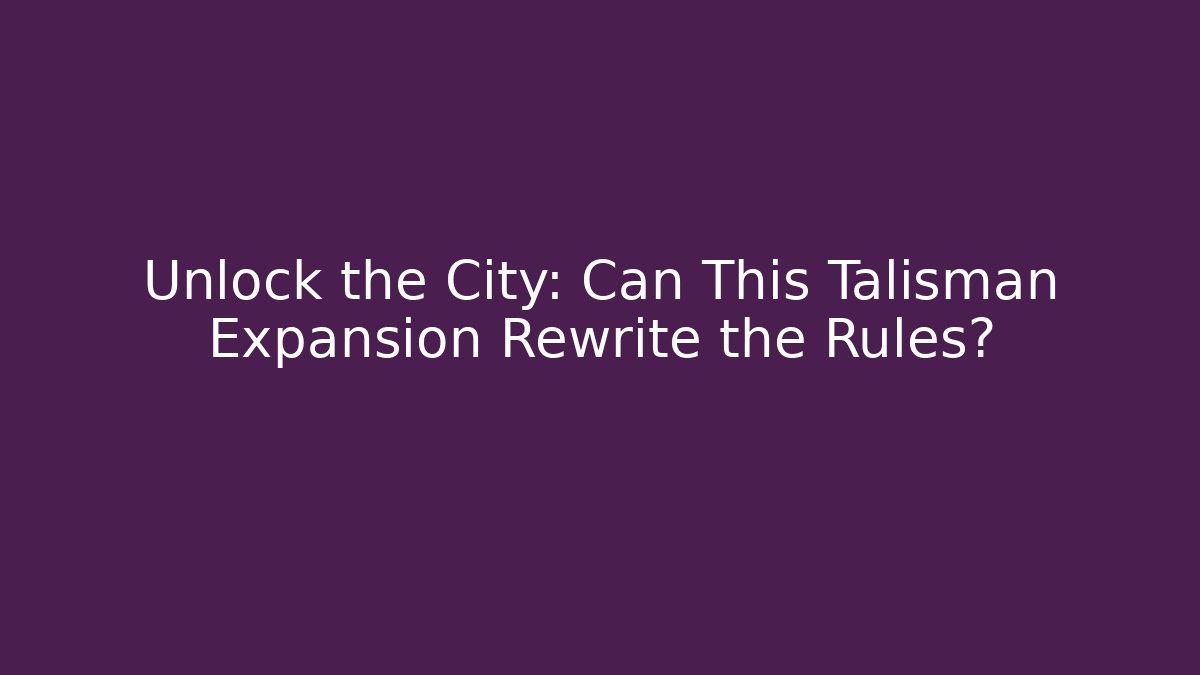 Unlock the City: Can This Talisman Expansion Rewrite the Rules?