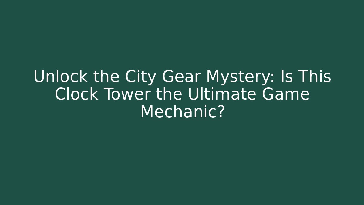 Unlock the City Gear Mystery: Is This Clock Tower the Ultimate Game Mechanic?
