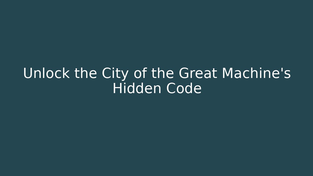Unlock the City of the Great Machine's Hidden Code