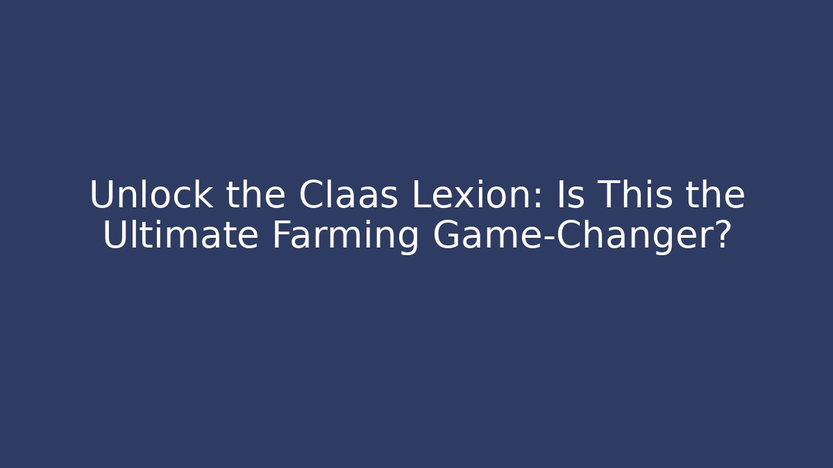 Unlock the Claas Lexion: Is This the Ultimate Farming Game-Changer?