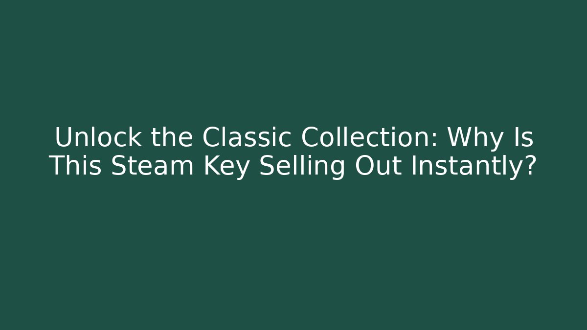 Unlock the Classic Collection: Why Is This Steam Key Selling Out Instantly?