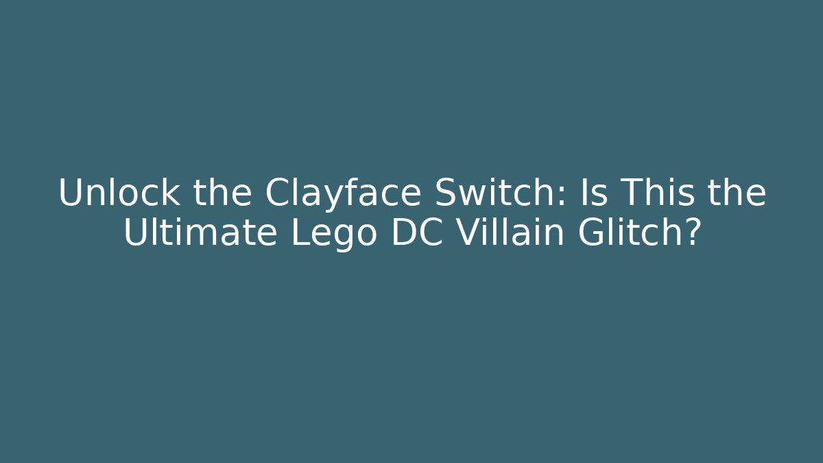 Unlock the Clayface Switch: Is This the Ultimate Lego DC Villain Glitch?