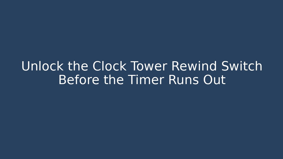 Unlock the Clock Tower Rewind Switch Before the Timer Runs Out