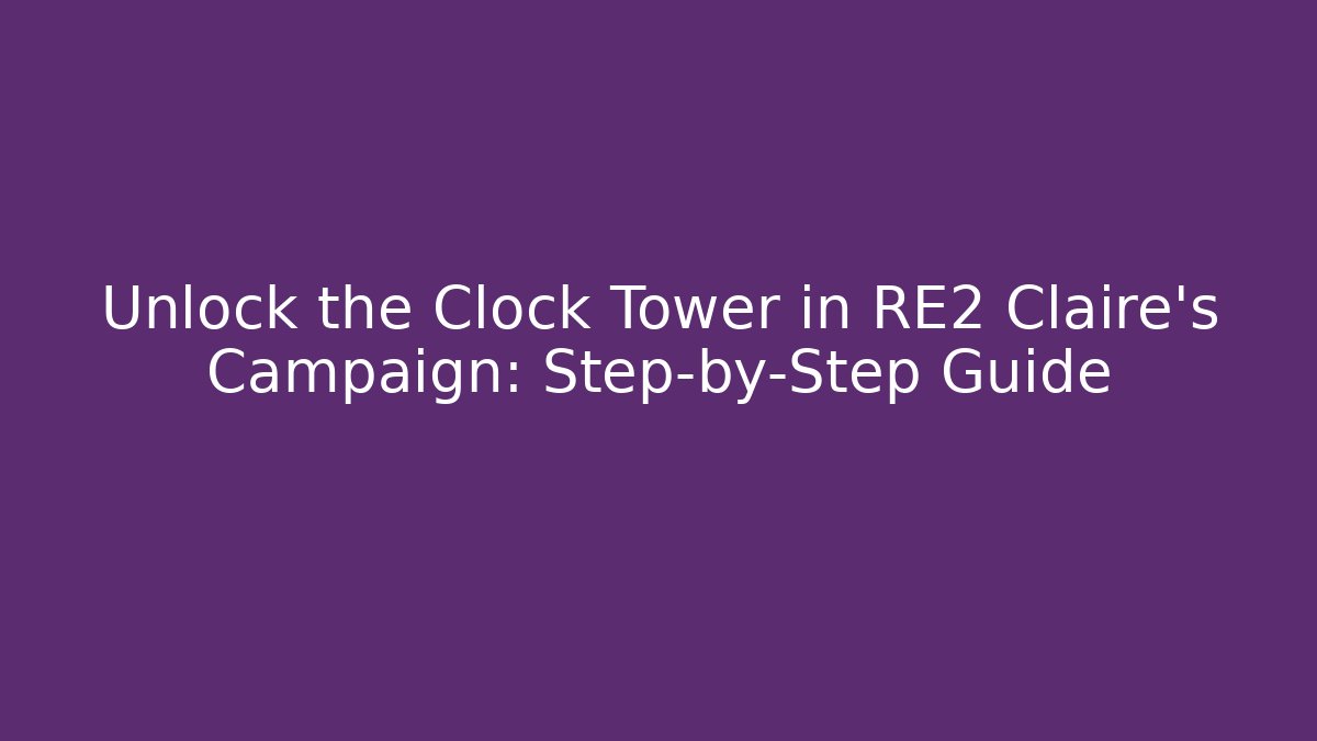 Unlock the Clock Tower in RE2 Claire's Campaign: Step-by-Step Guide