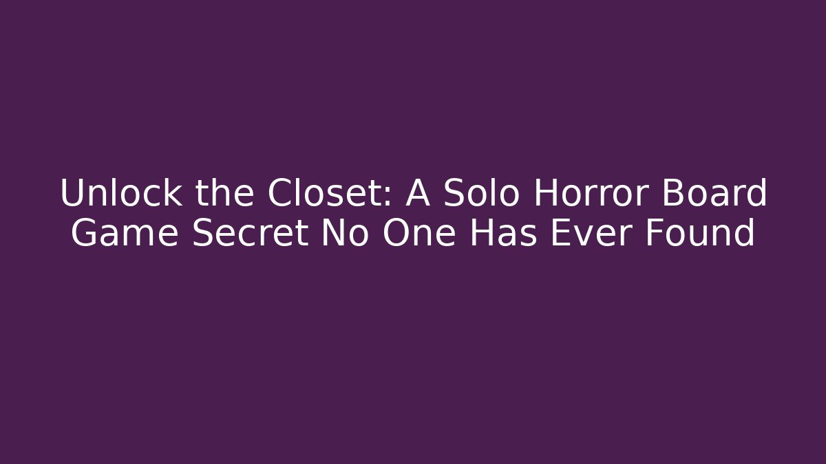 Unlock the Closet: A Solo Horror Board Game Secret No One Has Ever Found