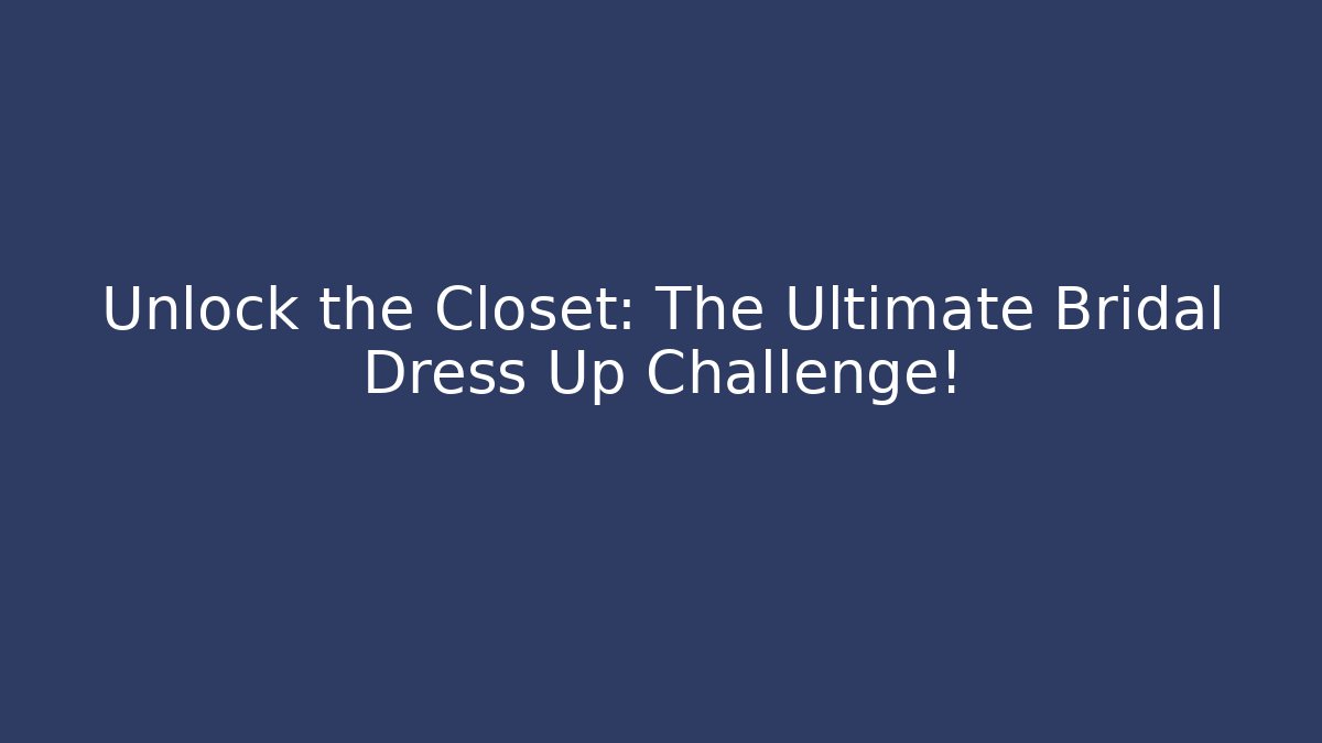 Unlock the Closet: The Ultimate Bridal Dress Up Challenge!