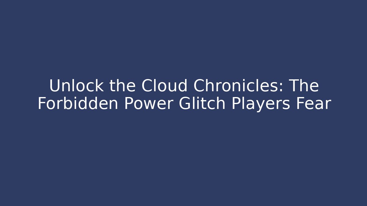 Unlock the Cloud Chronicles: The Forbidden Power Glitch Players Fear