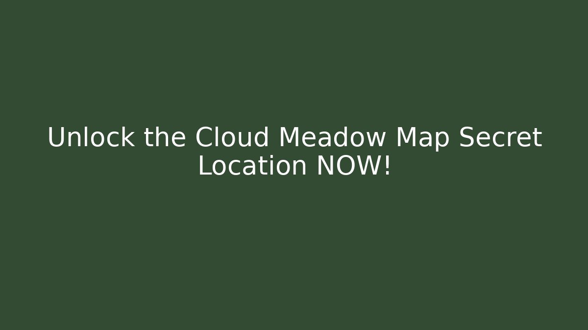 Unlock the Cloud Meadow Map Secret Location NOW!