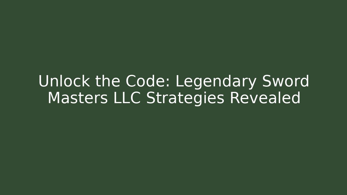 Unlock the Code: Legendary Sword Masters LLC Strategies Revealed