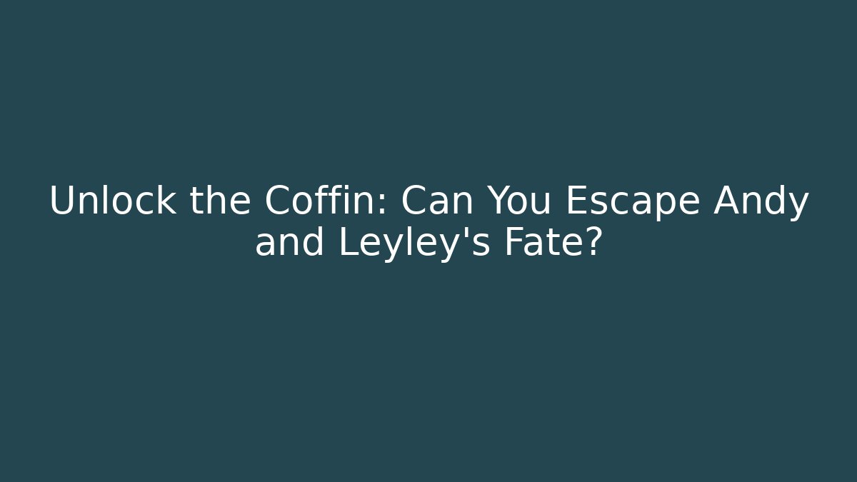 Unlock the Coffin: Can You Escape Andy and Leyley's Fate?