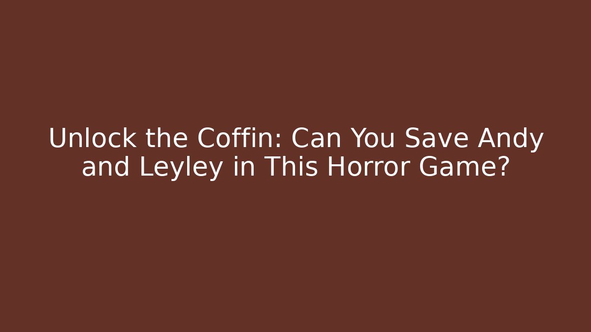 Unlock the Coffin: Can You Save Andy and Leyley in This Horror Game?