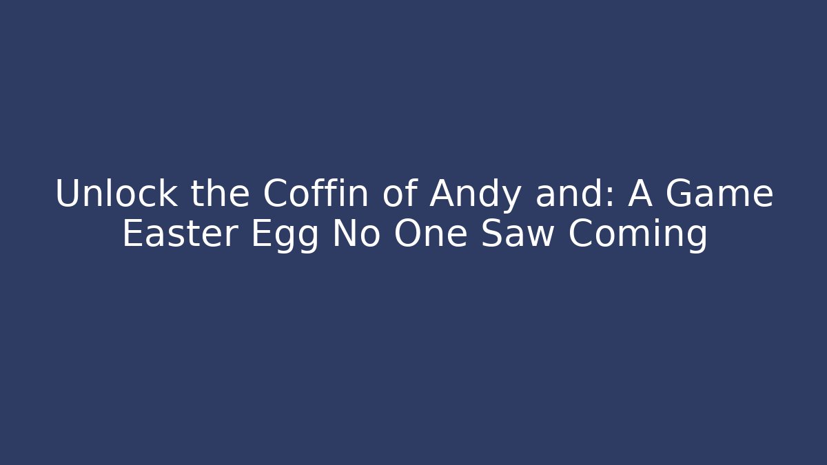 Unlock the Coffin of Andy and: A Game Easter Egg No One Saw Coming