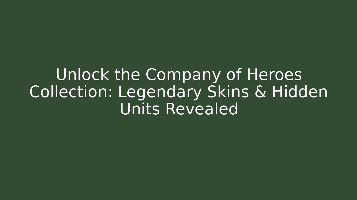 Unlock the Company of Heroes Collection: Legendary Skins & Hidden Units Revealed