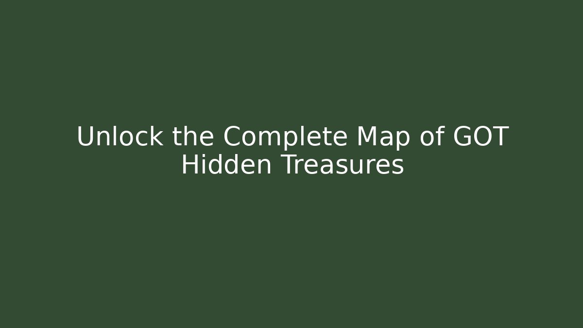 Unlock the Complete Map of GOT Hidden Treasures