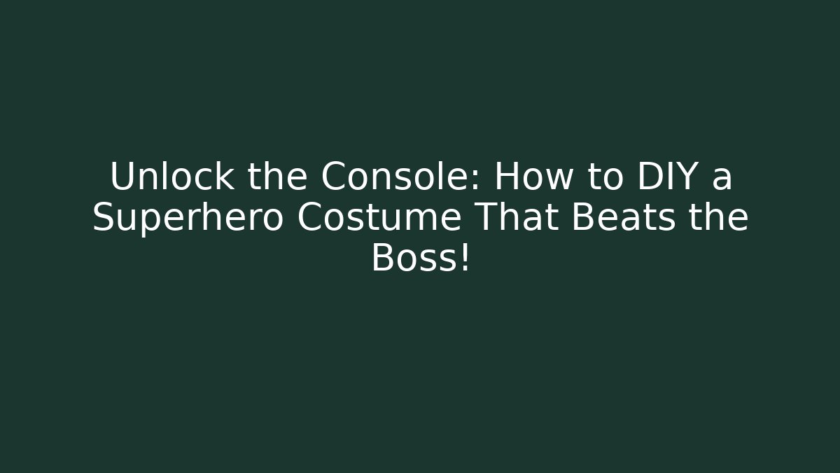 Unlock the Console: How to DIY a Superhero Costume That Beats the Boss!