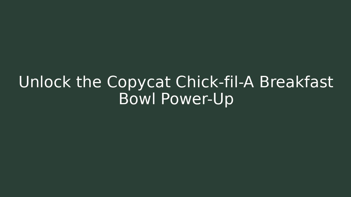 Unlock the Copycat Chick-fil-A Breakfast Bowl Power-Up