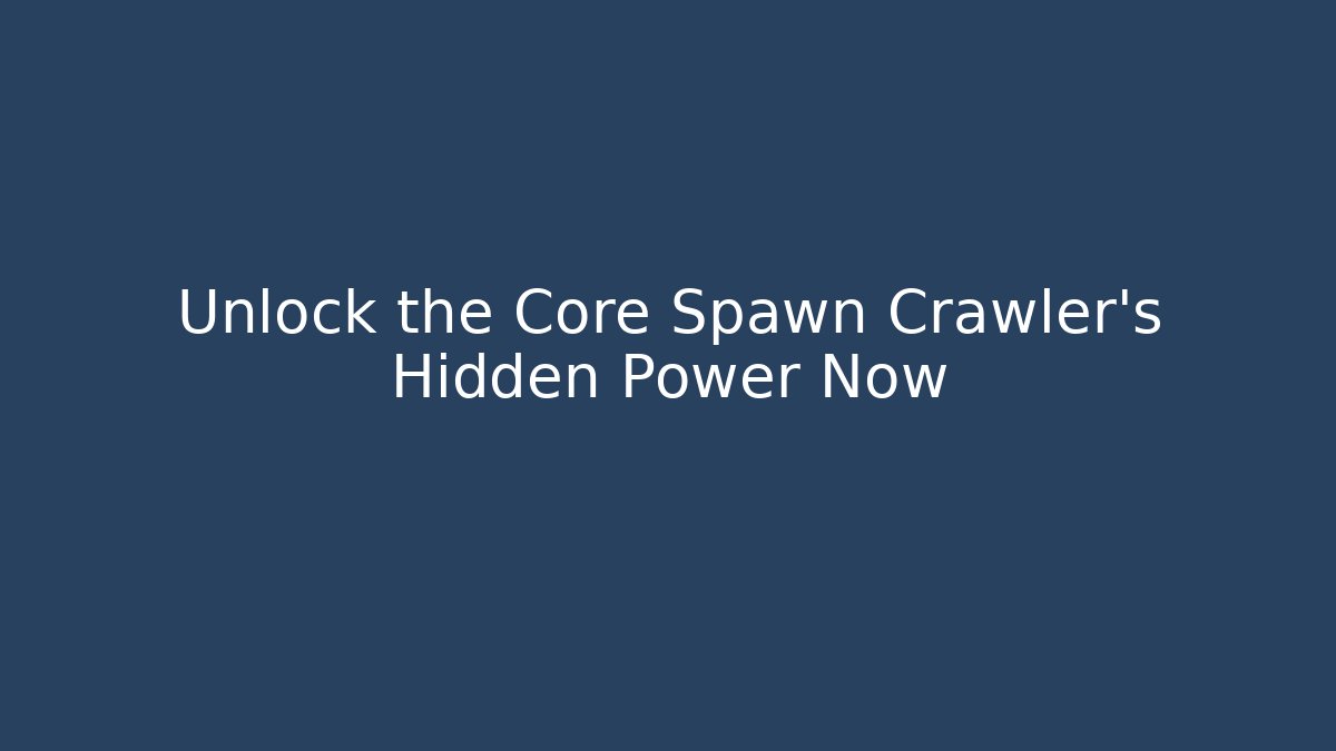 Unlock the Core Spawn Crawler's Hidden Power Now - Create More Assets