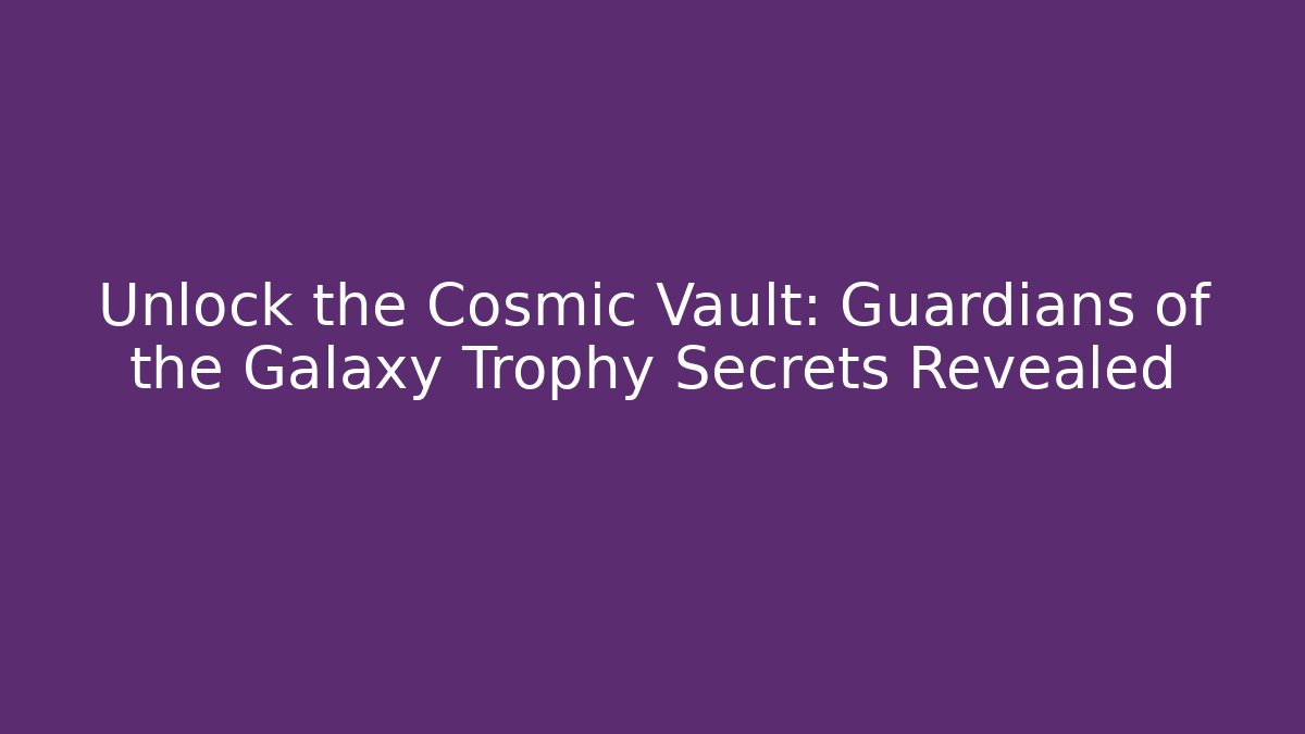 Unlock the Cosmic Vault: Guardians of the Galaxy Trophy Secrets Revealed