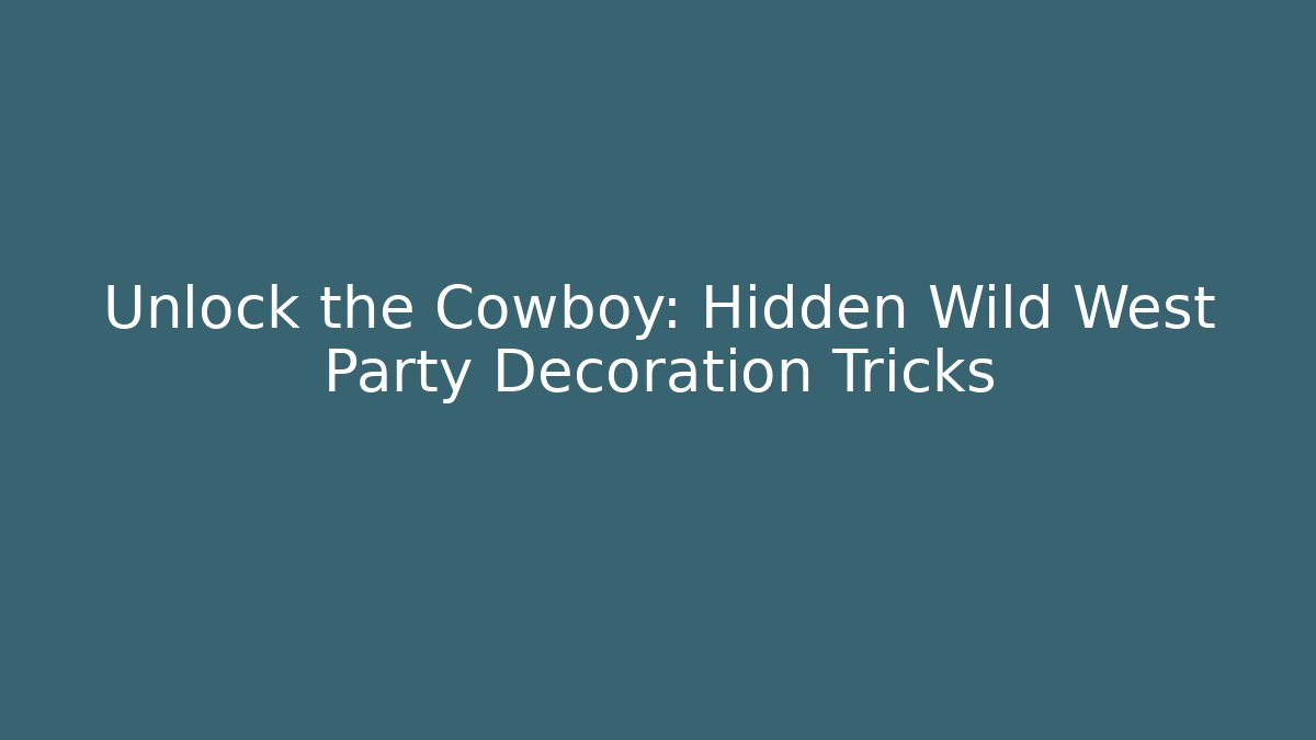 Unlock the Cowboy: Hidden Wild West Party Decoration Tricks