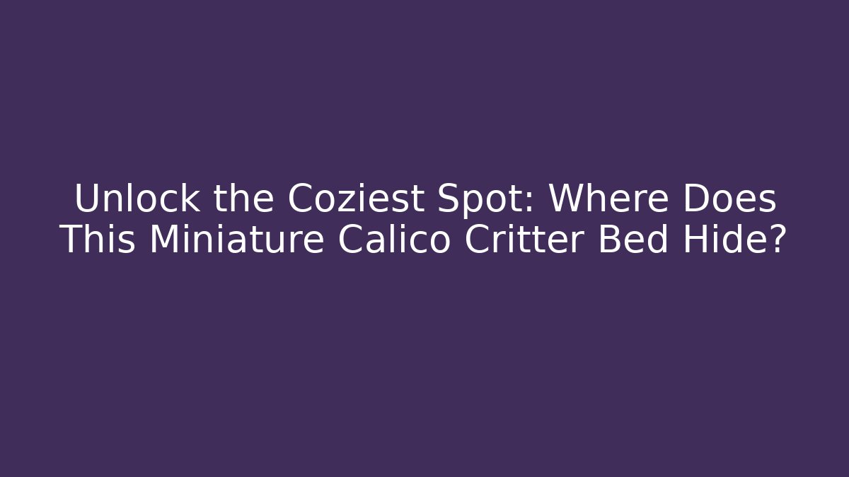 Unlock the Coziest Spot: Where Does This Miniature Calico Critter Bed Hide?