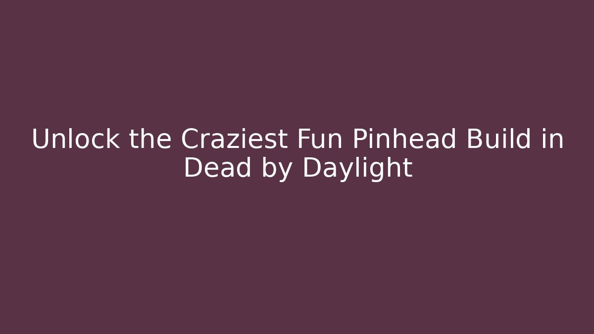 Unlock the Craziest Fun Pinhead Build in Dead by Daylight