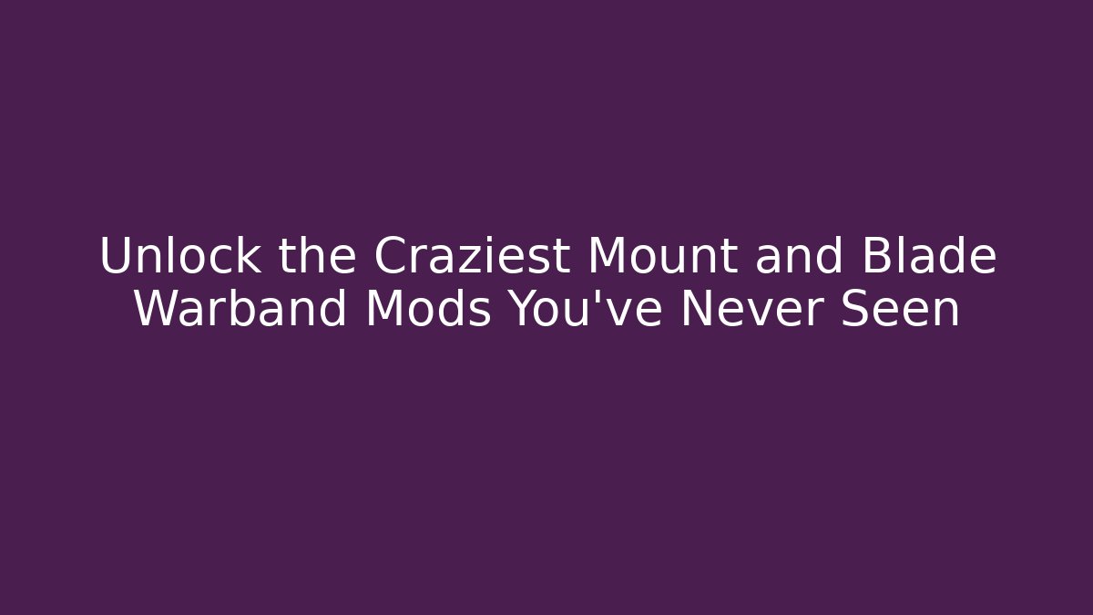 Unlock the Craziest Mount and Blade Warband Mods You’ve Never Seen