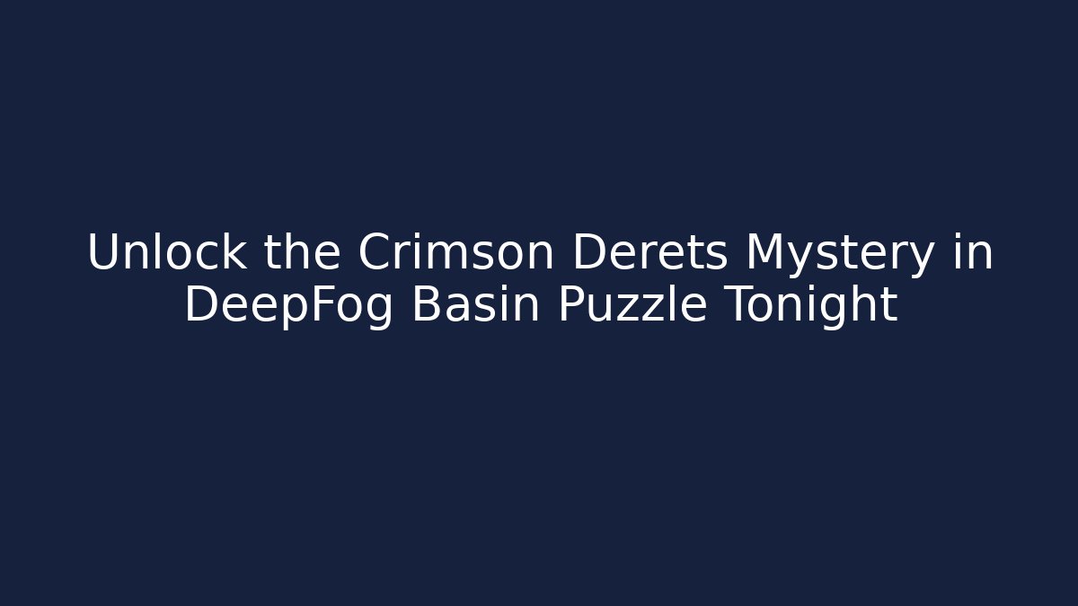 Unlock the Crimson Derets Mystery in DeepFog Basin Puzzle Tonight