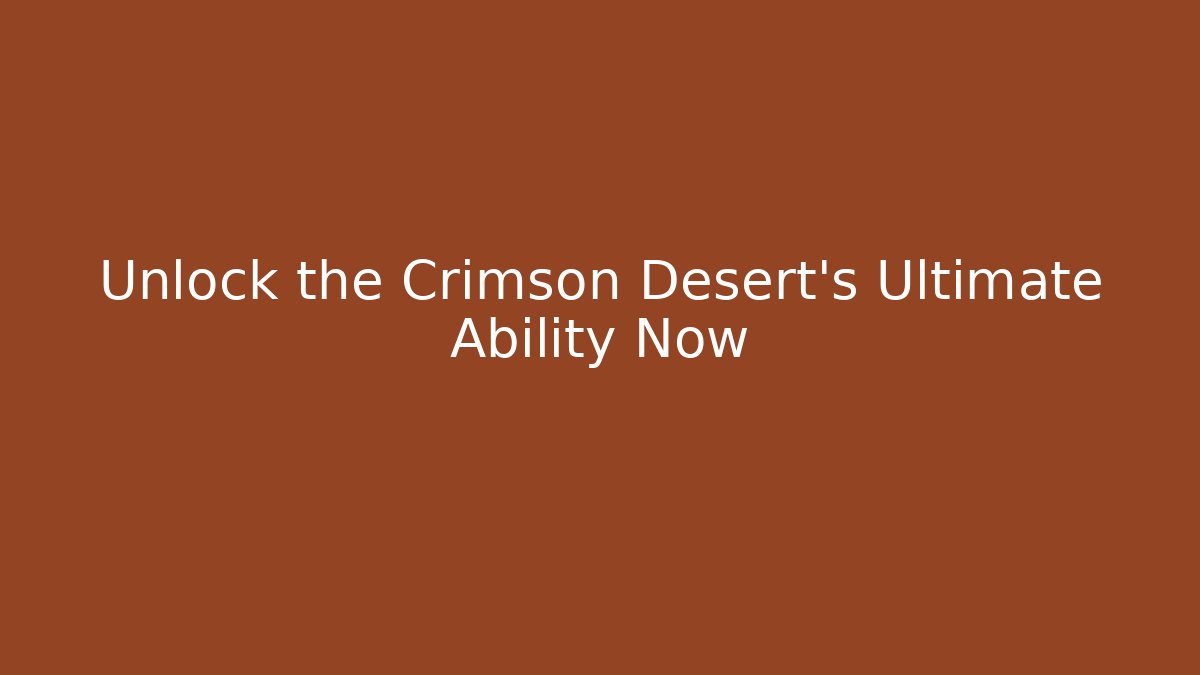 Unlock the Crimson Desert's Ultimate Ability Now