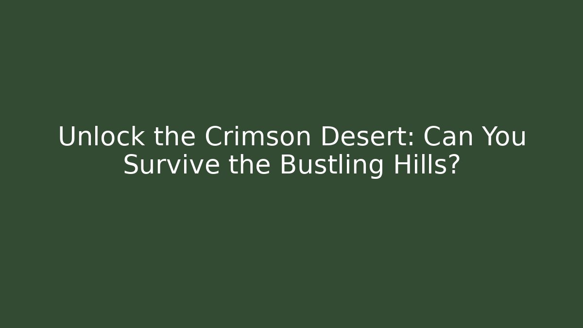 Unlock the Crimson Desert: Can You Survive the Bustling Hills?