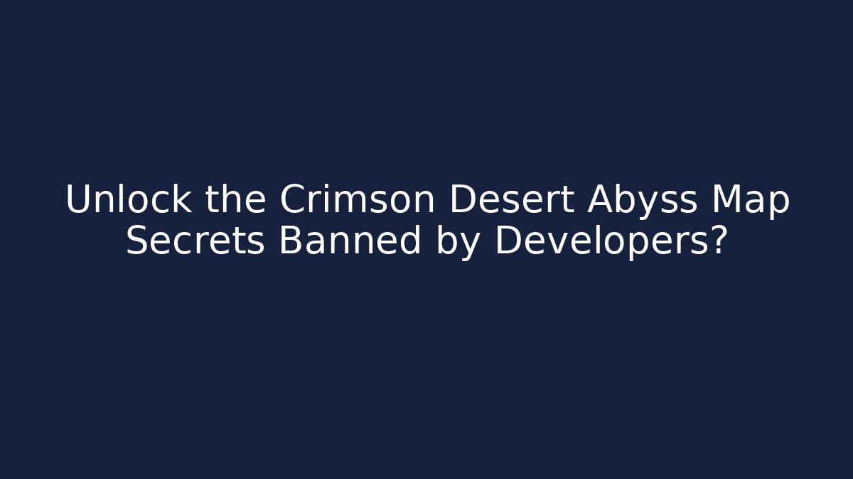 Unlock the Crimson Desert Abyss Map Secrets Banned by Developers?