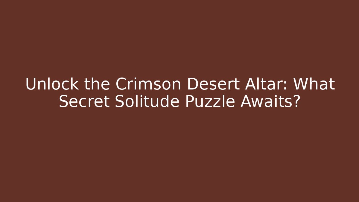 Unlock the Crimson Desert Altar: What Secret Solitude Puzzle Awaits?