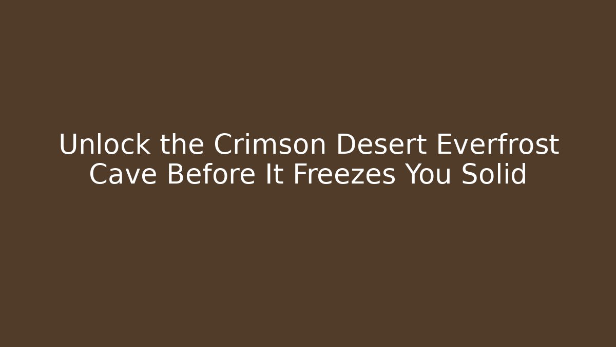 Unlock the Crimson Desert Everfrost Cave Before It Freezes You Solid