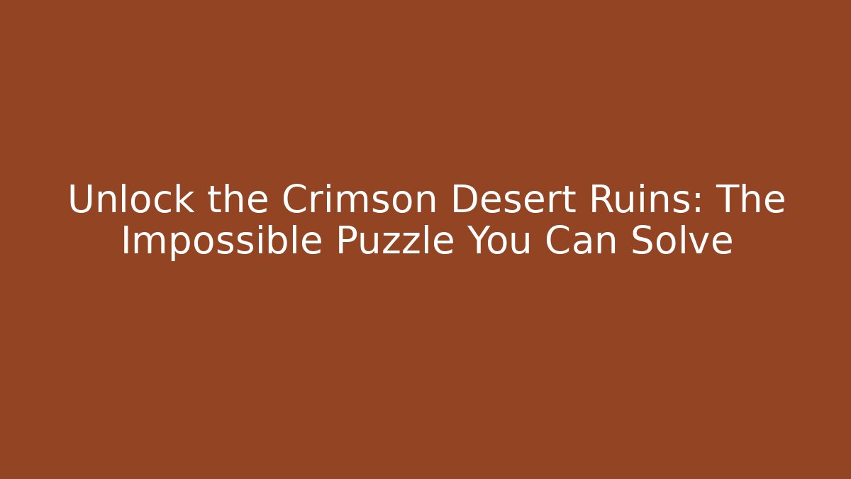 Unlock the Crimson Desert Ruins: The Impossible Puzzle You Can Solve