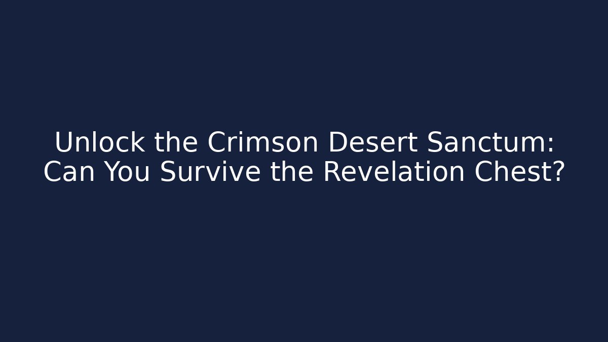Unlock the Crimson Desert Sanctum: Can You Survive the Revelation Chest?