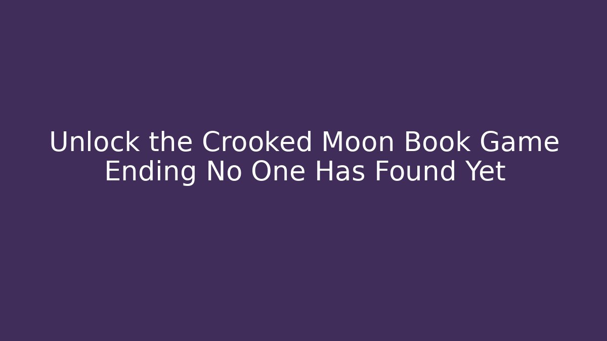 Unlock the Crooked Moon Book Game Ending No One Has Found Yet
