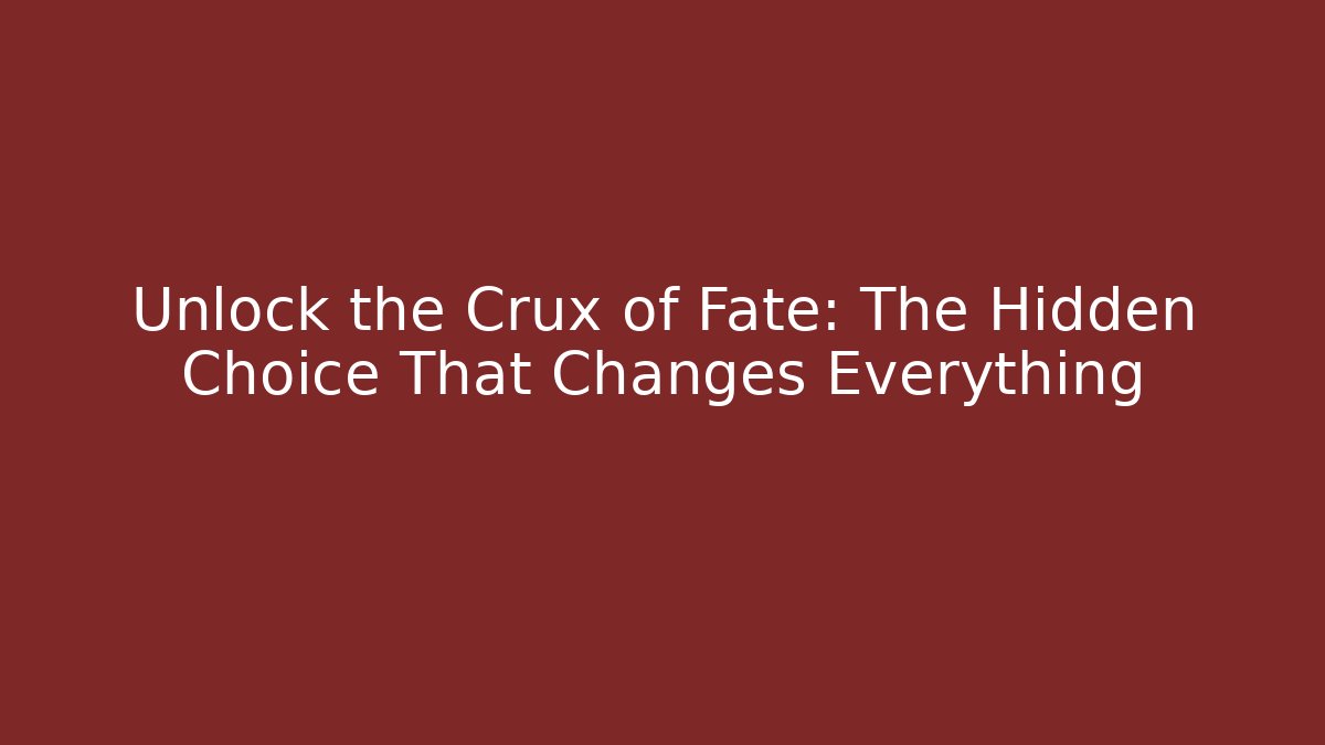 Unlock the Crux of Fate: The Hidden Choice That Changes Everything