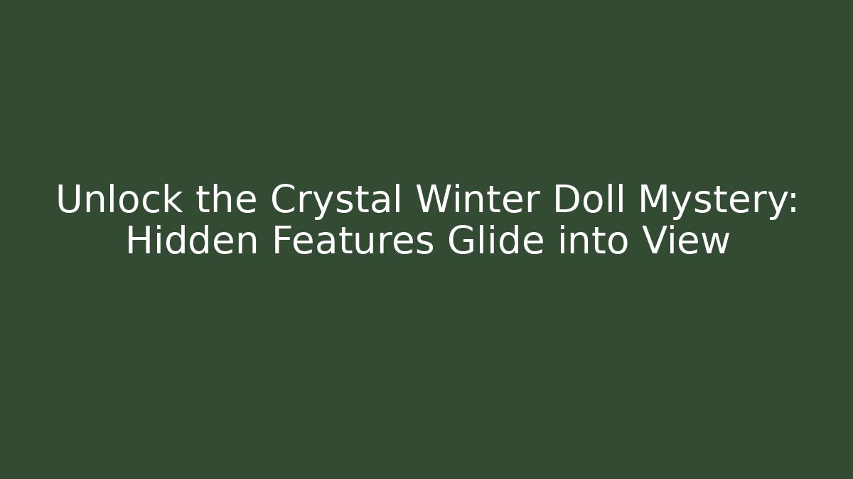Unlock the Crystal Winter Doll Mystery: Hidden Features Glide into View
