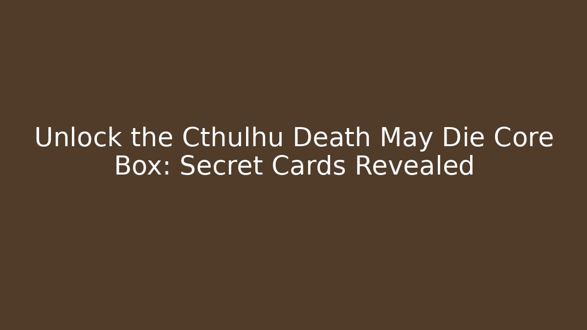 Unlock the Cthulhu Death May Die Core Box: Secret Cards Revealed