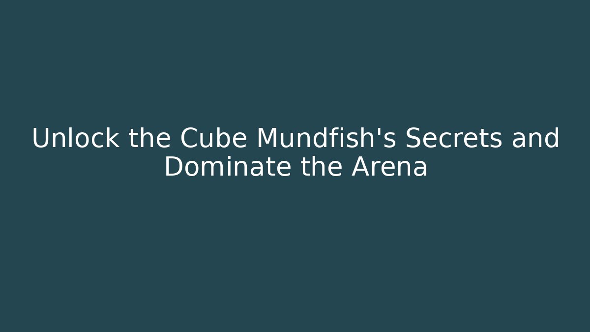 Unlock the Cube Mundfish’s Secrets and Dominate the Arena