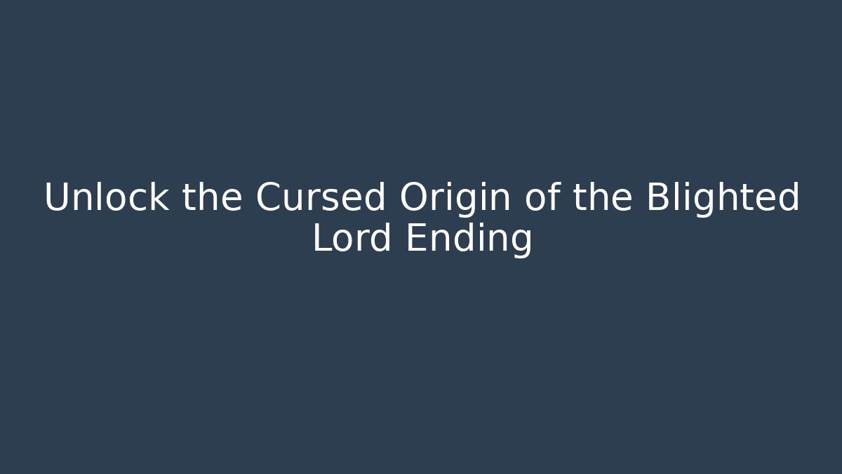 Unlock the Cursed Origin of the Blighted Lord Ending