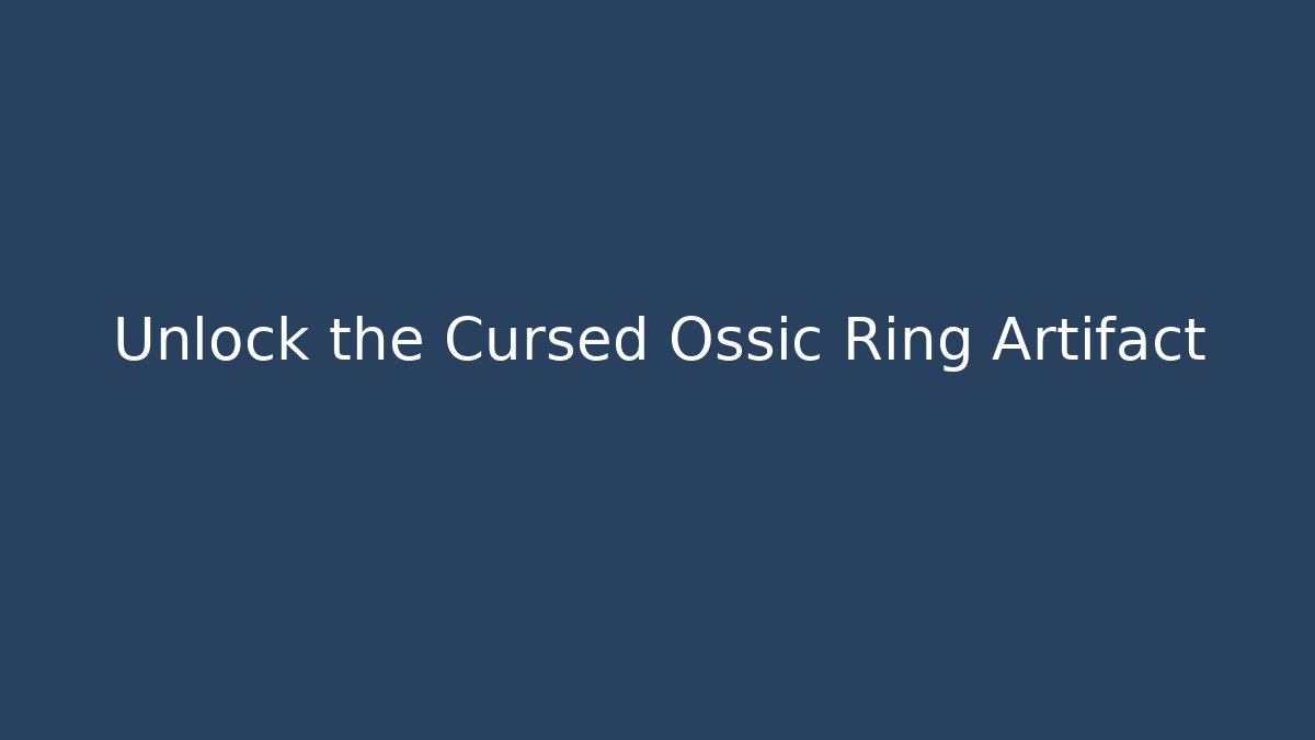 Unlock the Cursed Ossic Ring Artifact