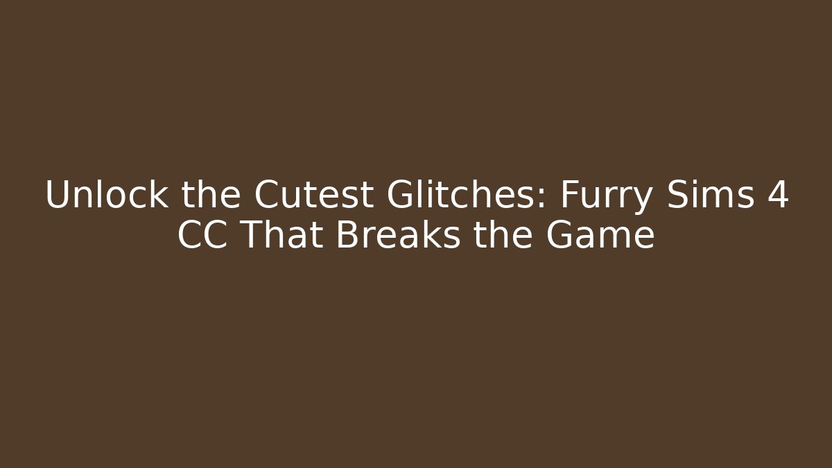 Unlock the Cutest Glitches: Furry Sims 4 CC That Breaks the Game