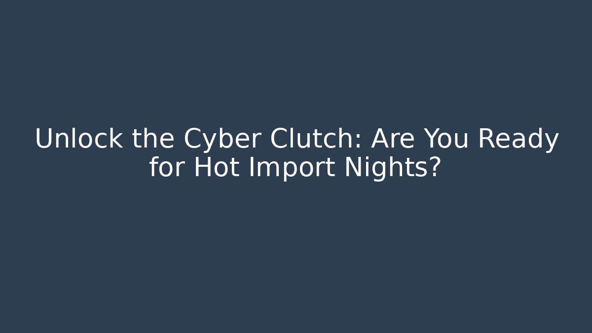 Unlock the Cyber Clutch: Are You Ready for Hot Import Nights?