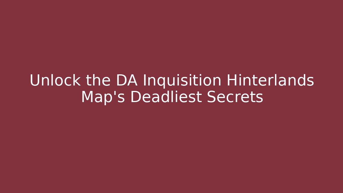 Unlock the DA Inquisition Hinterlands Map's Deadliest Secrets