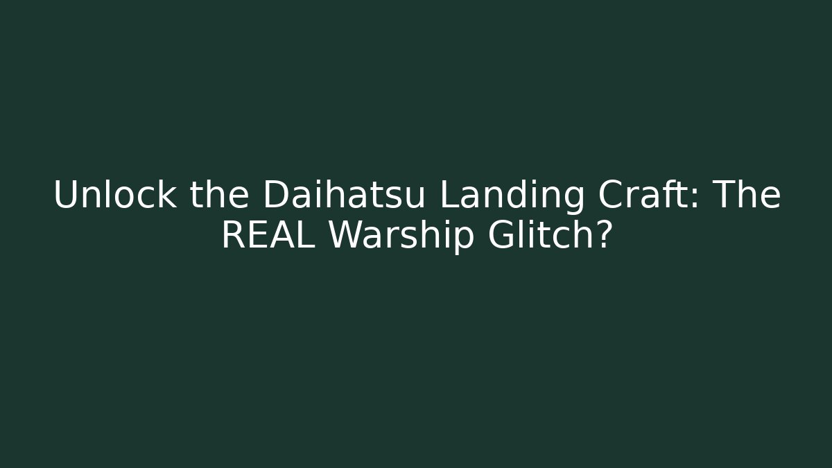 Unlock the Daihatsu Landing Craft: The REAL Warship Glitch?