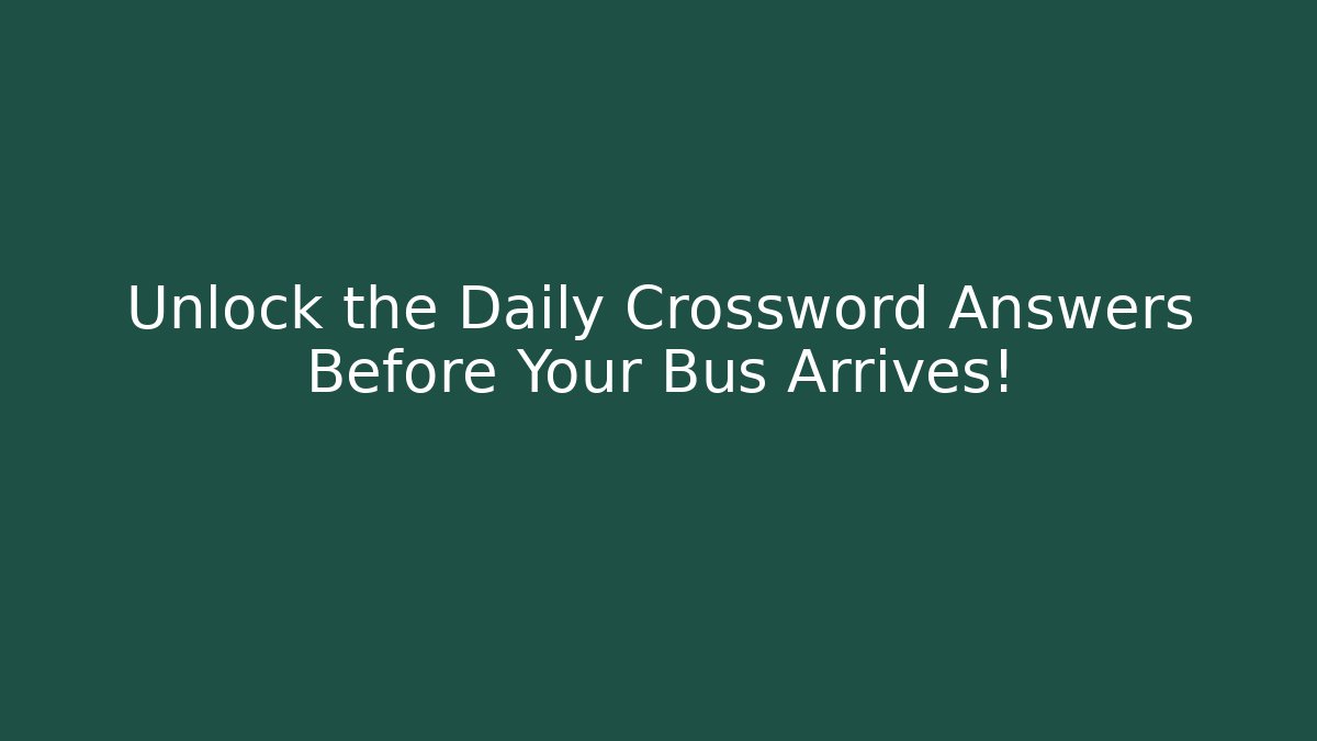 Unlock the Daily Crossword Answers Before Your Bus Arrives!