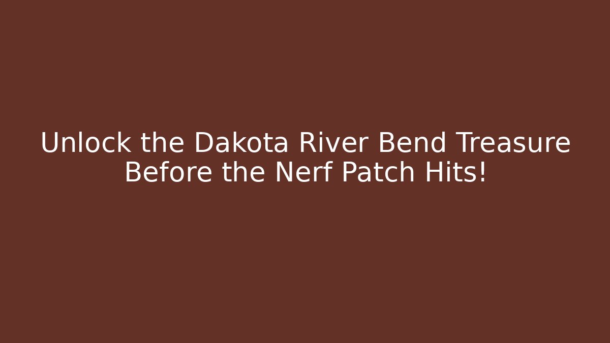 Unlock the Dakota River Bend Treasure Before the Nerf Patch Hits!