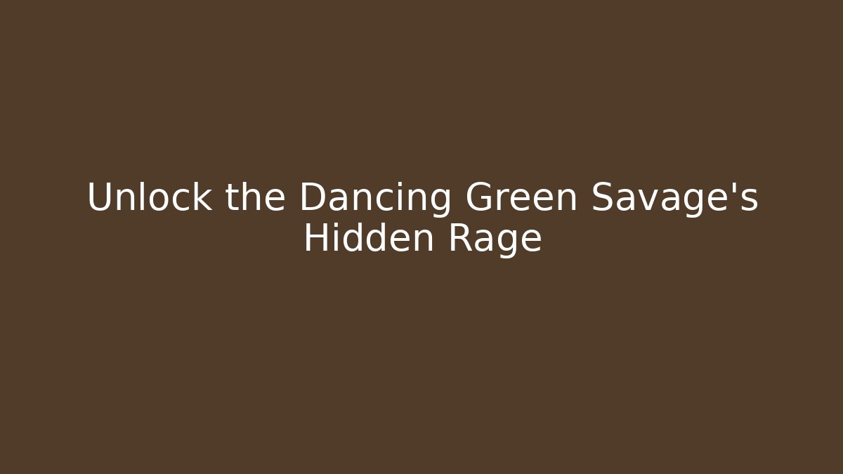 Unlock the Dancing Green Savage's Hidden Rage