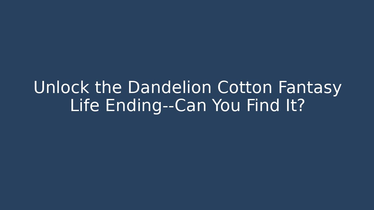 Unlock the Dandelion Cotton Fantasy Life Ending—Can You Find It?